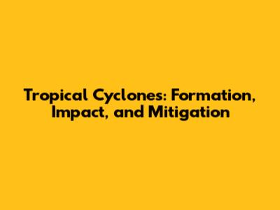 Tropical Cyclones: Formation, Impact, and Mitigation