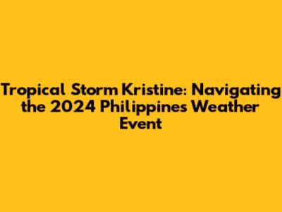 Tropical Storm Kristine: Navigating the 2024 Philippines Weather Event