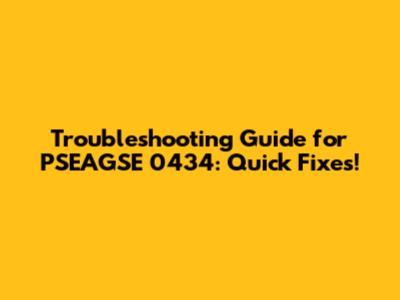 Troubleshooting Guide for PSEAGSE 0434: Quick Fixes!