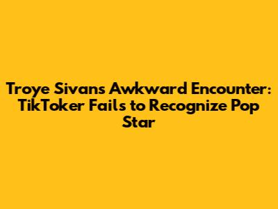 Troye Sivan's Awkward Encounter: TikToker Fails to Recognize Pop Star