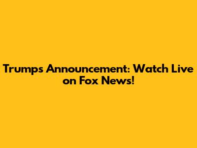 Trump's Announcement: Watch Live on Fox News!
