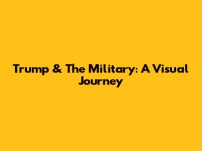 Trump & The Military: A Visual Journey