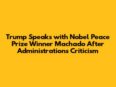 Trump Speaks with Nobel Peace Prize Winner Machado After Administration's Criticism