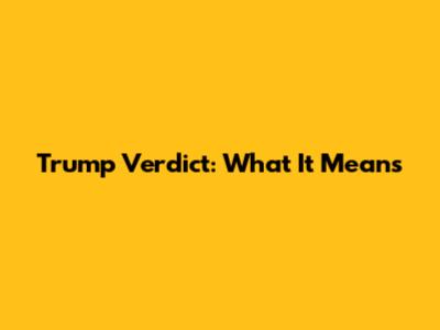 Trump Verdict: What It Means