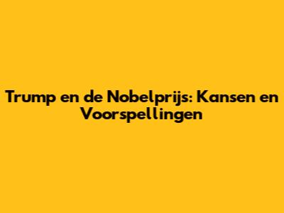 Trump en de Nobelprijs: Kansen en Voorspellingen