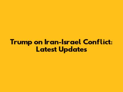 Trump on Iran-Israel Conflict: Latest Updates