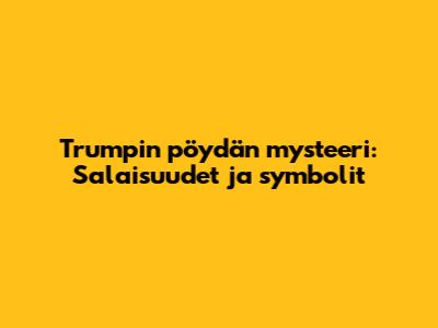 Trumpin pöydän mysteeri: Salaisuudet ja symbolit