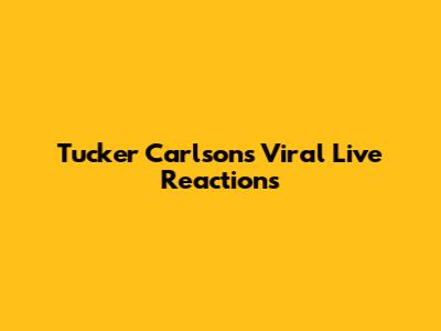 Tucker Carlson's Viral Live Reactions