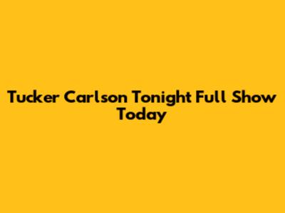 Tucker Carlson Tonight Full Show Today