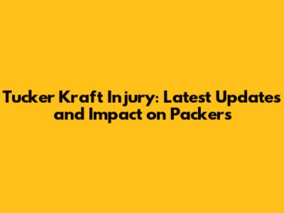 Tucker Kraft Injury: Latest Updates and Impact on Packers