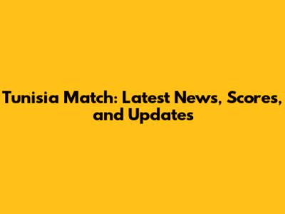 Tunisia Match: Latest News, Scores, and Updates