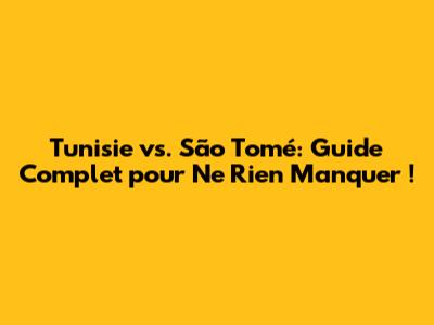 Tunisie vs. São Tomé: Guide Complet pour Ne Rien Manquer !