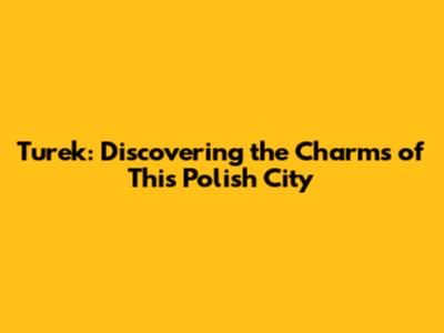Turek: Discovering the Charms of This Polish City