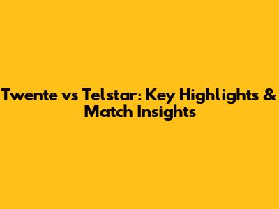 Twente vs Telstar: Key Highlights & Match Insights