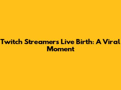 Twitch Streamer's Live Birth: A Viral Moment