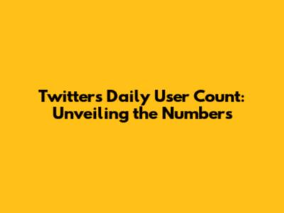 Twitter's Daily User Count: Unveiling the Numbers