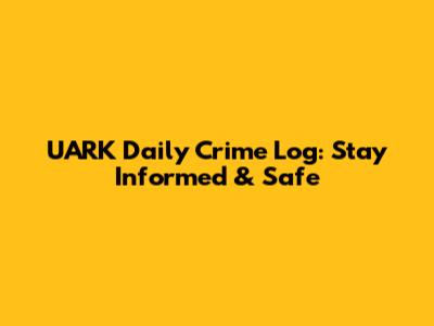 UARK Daily Crime Log: Stay Informed & Safe