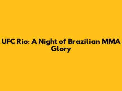 UFC Rio: A Night of Brazilian MMA Glory