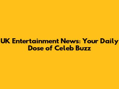 UK Entertainment News: Your Daily Dose of Celeb Buzz