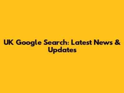 UK Google Search: Latest News & Updates