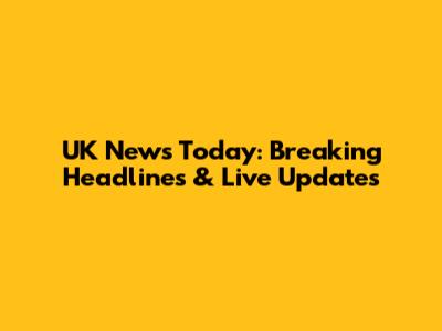 UK News Today: Breaking Headlines & Live Updates