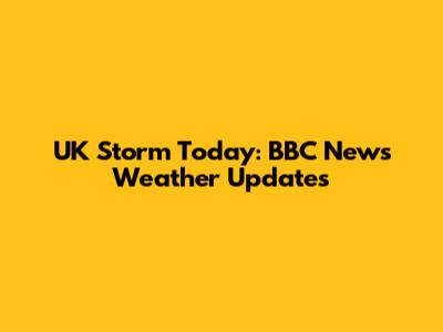 UK Storm Today: BBC News Weather Updates