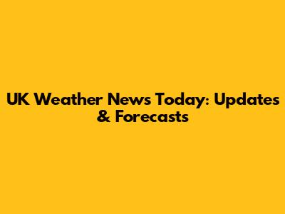 UK Weather News Today: Updates & Forecasts