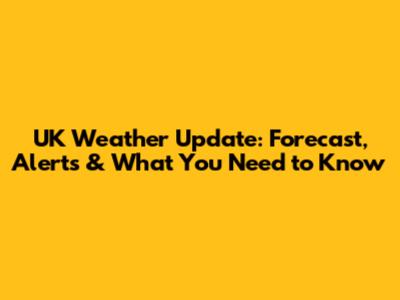 UK Weather Update: Forecast, Alerts & What You Need to Know