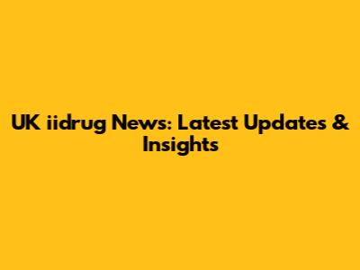 UK iidrug News: Latest Updates & Insights