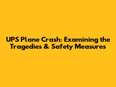 UPS Plane Crash: Examining the Tragedies & Safety Measures