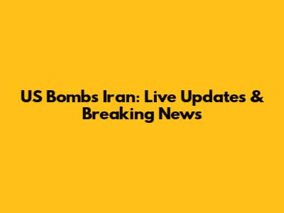 US Bombs Iran: Live Updates & Breaking News