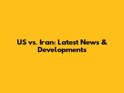 US vs. Iran: Latest News & Developments