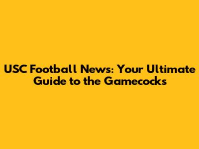 USC Football News: Your Ultimate Guide to the Gamecocks