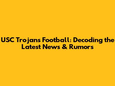 USC Trojans Football: Decoding the Latest News & Rumors