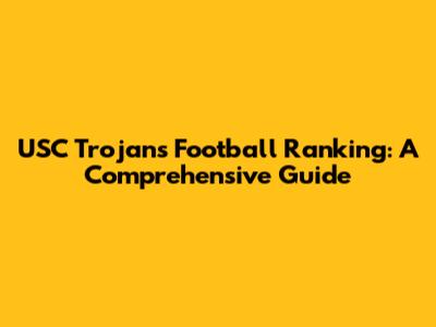 USC Trojans Football Ranking: A Comprehensive Guide
