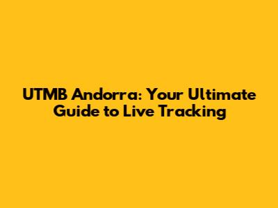 UTMB Andorra: Your Ultimate Guide to Live Tracking