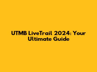 UTMB LiveTrail 2024: Your Ultimate Guide