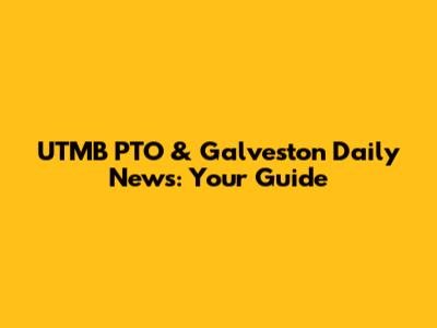 UTMB PTO & Galveston Daily News: Your Guide