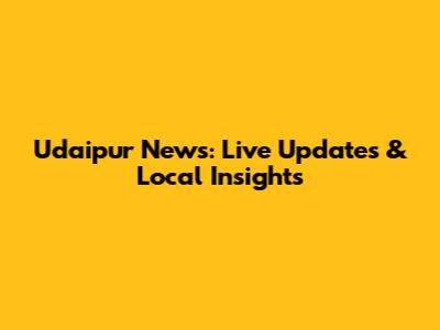 Udaipur News: Live Updates & Local Insights