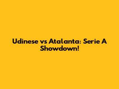 Udinese vs Atalanta: Serie A Showdown!