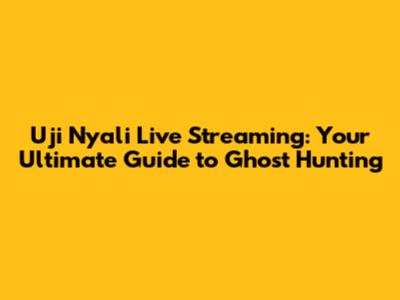 Uji Nyali Live Streaming: Your Ultimate Guide to Ghost Hunting