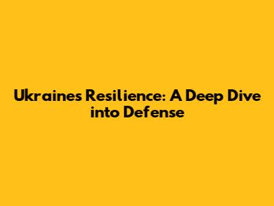 Ukraine's Resilience: A Deep Dive into Defense