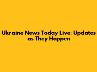 Ukraine News Today Live: Updates as They Happen