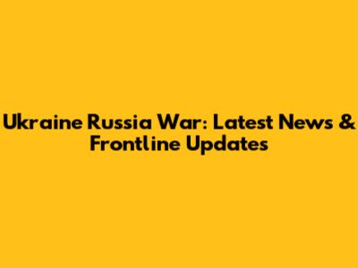 Ukraine Russia War: Latest News & Frontline Updates