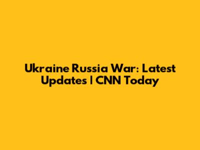 Ukraine Russia War: Latest Updates | CNN Today