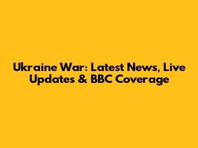 Ukraine War: Latest News, Live Updates & BBC Coverage