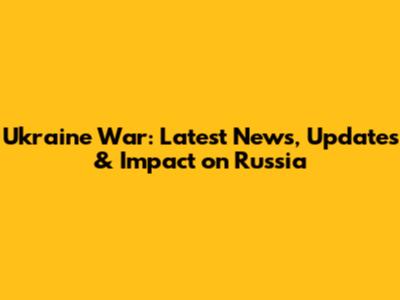 Ukraine War: Latest News, Updates & Impact on Russia