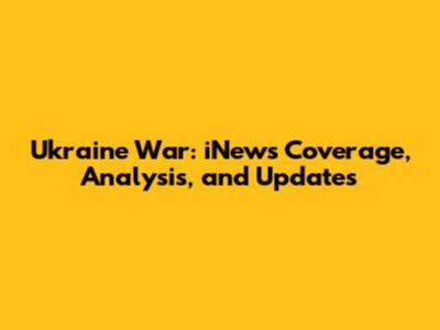 Ukraine War: iNews Coverage, Analysis, and Updates