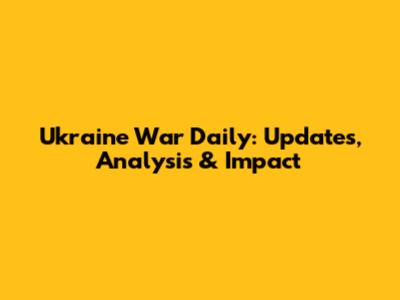 Ukraine War Daily: Updates, Analysis & Impact