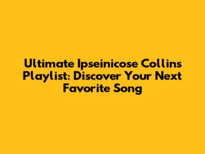 Ultimate Ipseinicose Collins Playlist: Discover Your Next Favorite Song